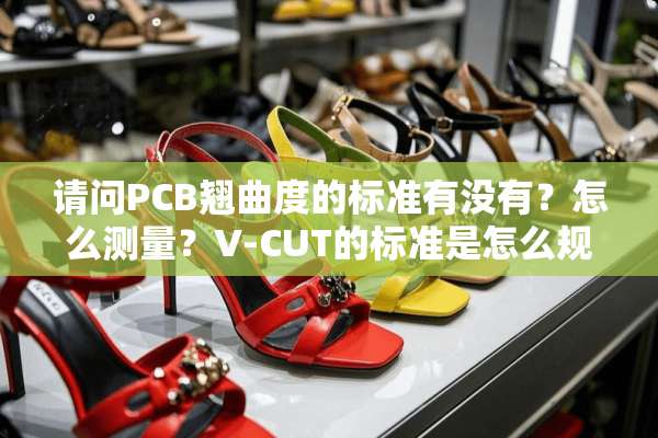 请问PCB翘曲度的标准有没有？怎么测量？V-CUT的标准是怎么规定的？