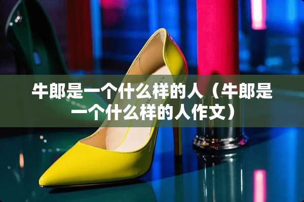 牛郎是一个什么样的人（牛郎是一个什么样的人作文）