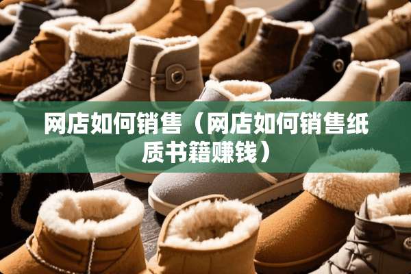 网店如何销售（网店如何销售纸质书籍赚钱）