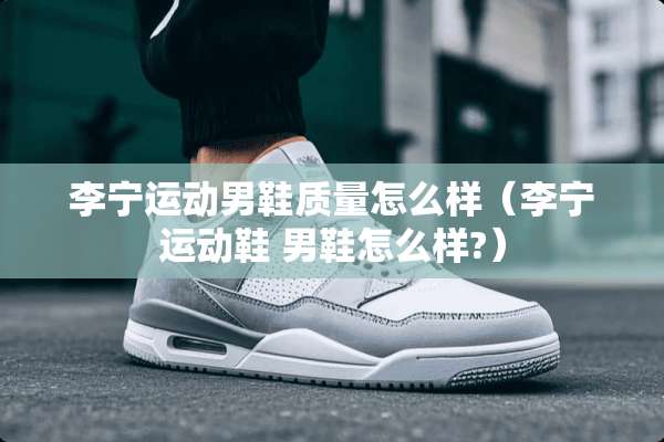 李宁运动男鞋质量怎么样（李宁运动鞋 男鞋怎么样?）