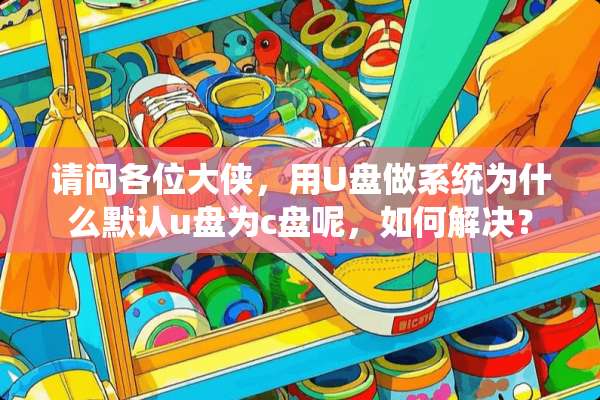 请问各位大侠，用U盘做系统为什么默认u盘为c盘呢，如何解决？