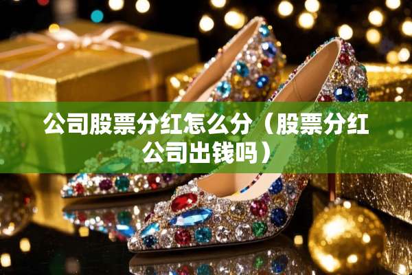 公司股票分红怎么分（股票分红公司出钱吗）