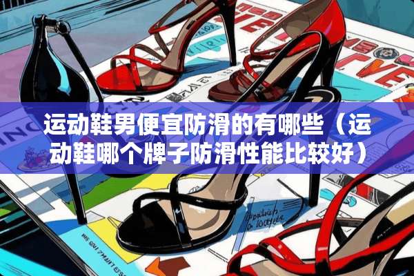 运动鞋男便宜防滑的有哪些（运动鞋哪个牌子防滑性能比较好）