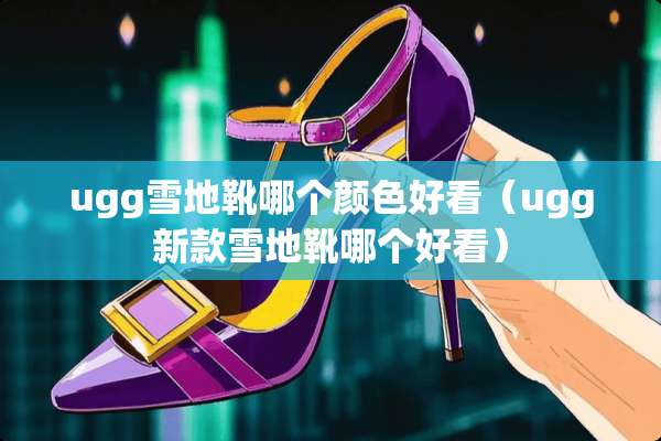 ugg雪地靴哪个颜色好看（ugg新款雪地靴哪个好看）