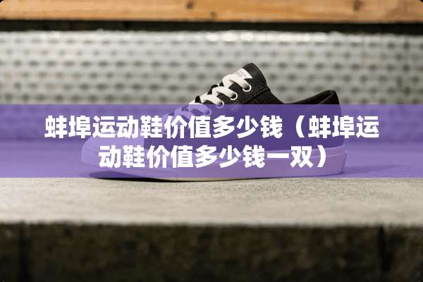 蚌埠运动鞋价值多少钱（蚌埠运动鞋价值多少钱一双）