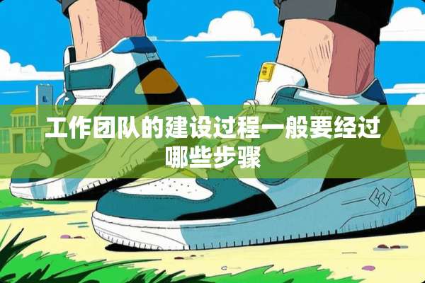 工作团队的建设过程一般要经过哪些步骤
