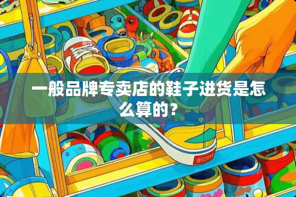 一般品牌专卖店的鞋子进货是怎么算的？