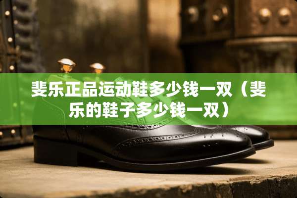 斐乐正品运动鞋多少钱一双（斐乐的鞋子多少钱一双）