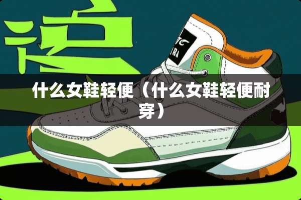 什么女鞋轻便（什么女鞋轻便耐穿）