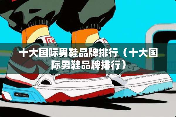 十大国际男鞋品牌排行（十大国际男鞋品牌排行）