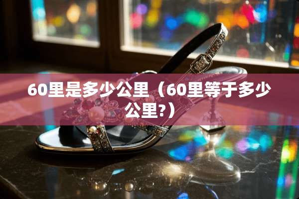 60里是多少公里（60里等于多少公里?）