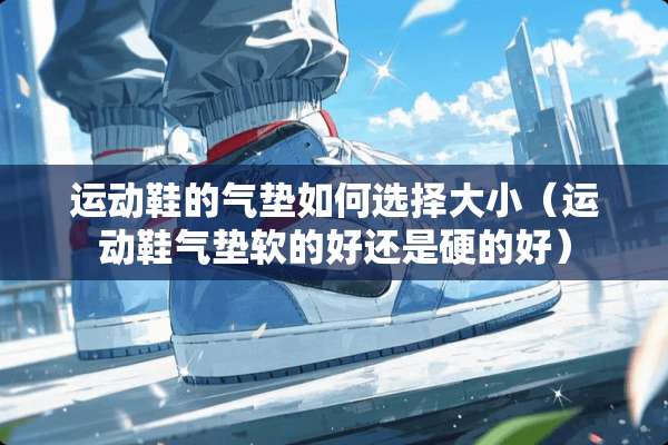 运动鞋的气垫如何选择大小（运动鞋气垫软的好还是硬的好）