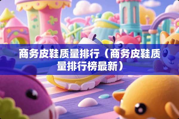 商务皮鞋质量排行（商务皮鞋质量排行榜最新）