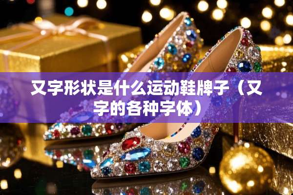 又字形状是什么运动鞋牌子（又字的各种字体）
