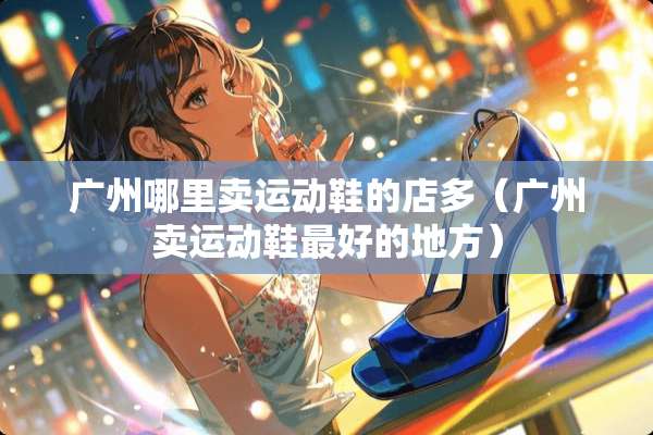 广州哪里卖运动鞋的店多（广州卖运动鞋最好的地方）