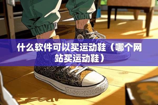什么软件可以买运动鞋（哪个网站买运动鞋）