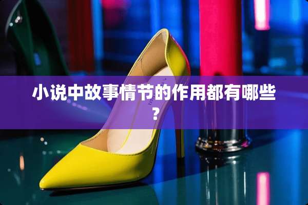 小说中故事情节的作用都有哪些？