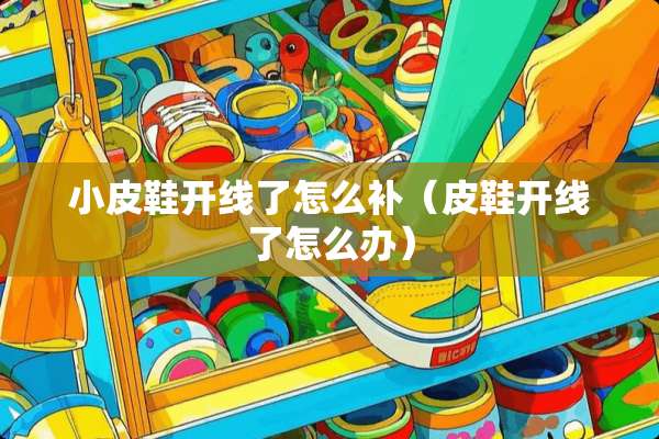 小皮鞋开线了怎么补（皮鞋开线了怎么办）