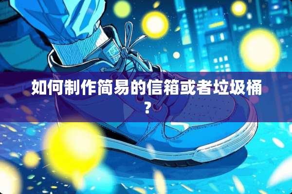 如何制作简易的信箱或者垃圾桶？