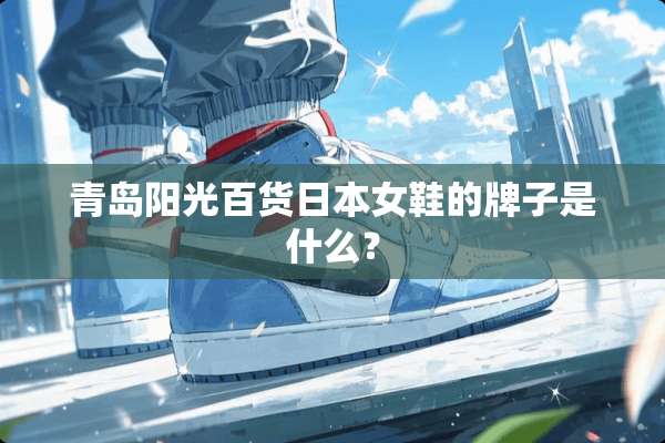 青岛阳光百货日本女鞋的牌子是什么？
