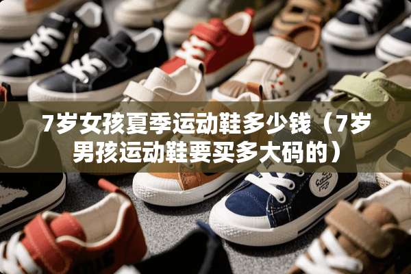 7岁女孩夏季运动鞋多少钱（7岁男孩运动鞋要买多大码的）