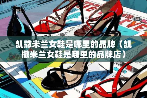 凯撒米兰女鞋是哪里的品牌（凯撒米兰女鞋是哪里的品牌店）