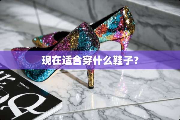 现在适合穿什么鞋子？