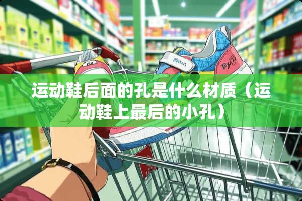 运动鞋后面的孔是什么材质（运动鞋上最后的小孔）