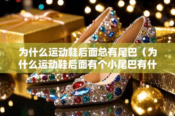 为什么运动鞋后面总有尾巴（为什么运动鞋后面有个小尾巴有什么作用）