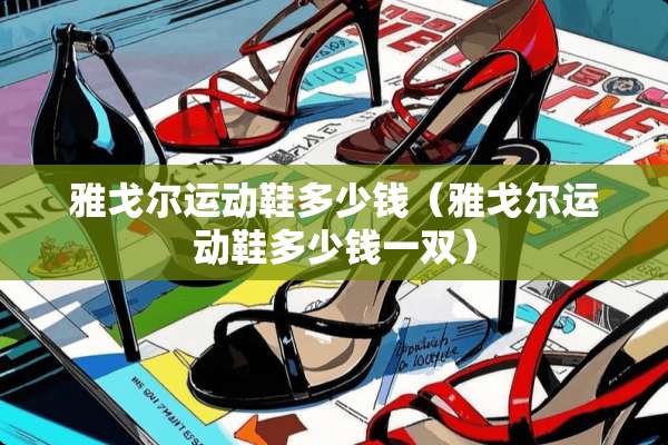 雅戈尔运动鞋多少钱（雅戈尔运动鞋多少钱一双）