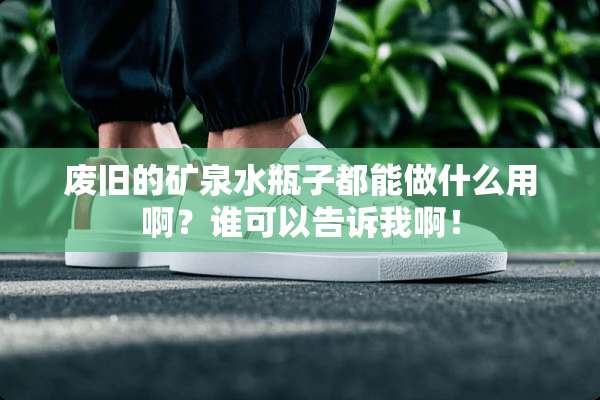 废旧的矿泉水瓶子都能做什么用啊？谁可以告诉我啊！