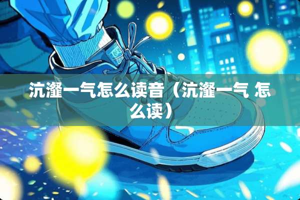 沆瀣一气怎么读音（沆瀣一气 怎么读）