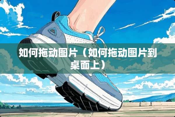 如何拖动图片（如何拖动图片到桌面上）