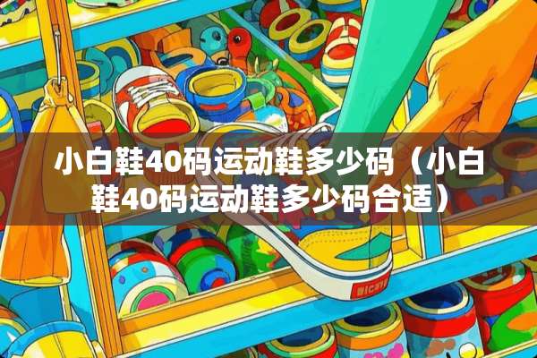 小白鞋40码运动鞋多少码（小白鞋40码运动鞋多少码合适）