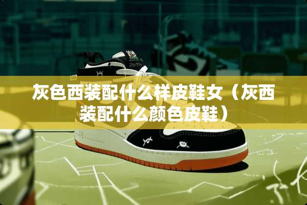 灰色西装配什么样皮鞋女（灰西装配什么颜色皮鞋）
