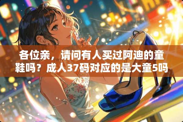 各位亲，请问有人买过阿迪的童鞋吗？**37码对应的是大童5吗？