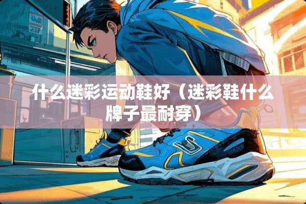 什么迷彩运动鞋好（迷彩鞋什么牌子最耐穿）