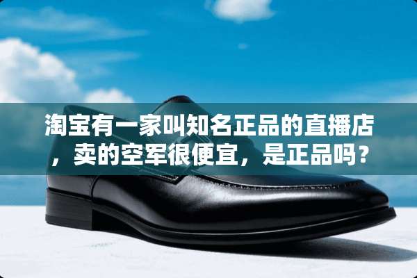 淘宝有一家叫知名正品的直播店，卖的空军很便宜，是正品吗？