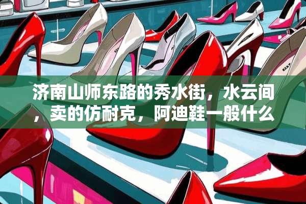 济南山师东路的秀水街，水云间，卖的仿耐克，阿迪鞋一般什么价位？