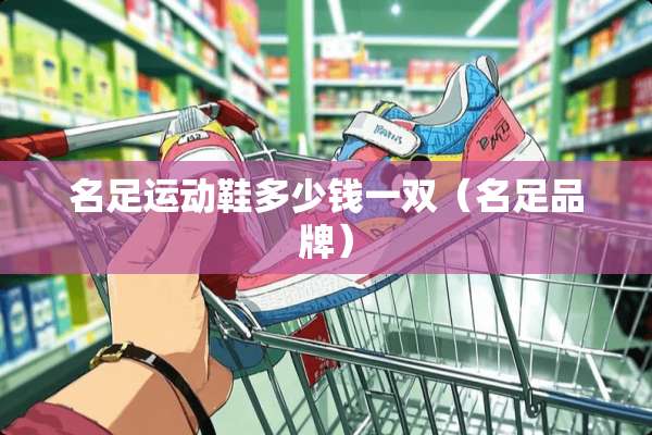 名足运动鞋多少钱一双（名足品牌）