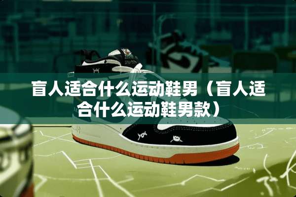 盲人适合什么运动鞋男（盲人适合什么运动鞋男款）