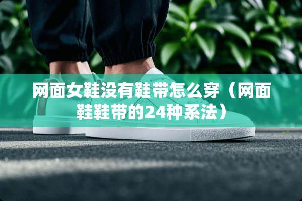 网面女鞋没有鞋带怎么穿（网面鞋鞋带的24种系法）
