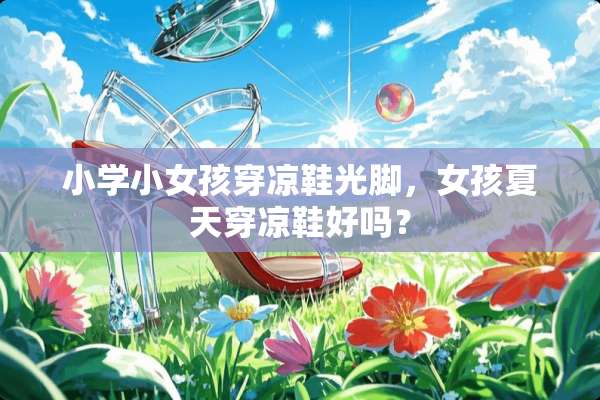 小学小女孩穿凉鞋光脚，女孩夏天穿凉鞋好吗？