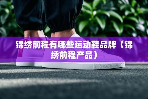 锦绣前程有哪些运动鞋品牌（锦绣前程产品）