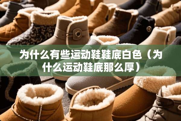 为什么有些运动鞋鞋底白色（为什么运动鞋底那么厚）