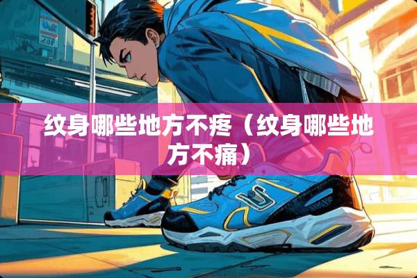 纹身哪些地方不疼（纹身哪些地方不痛）