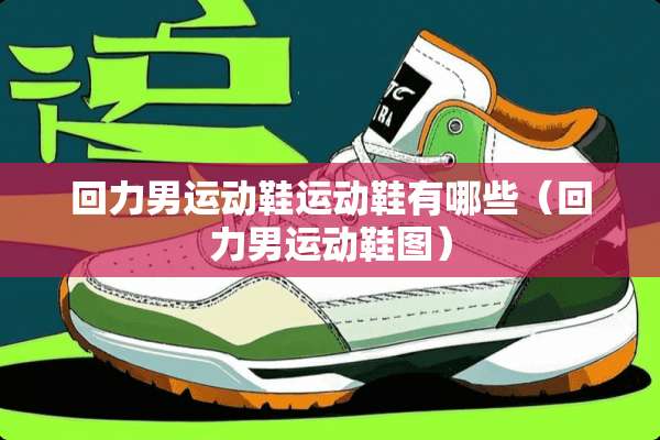 回力男运动鞋运动鞋有哪些（回力男运动鞋图）