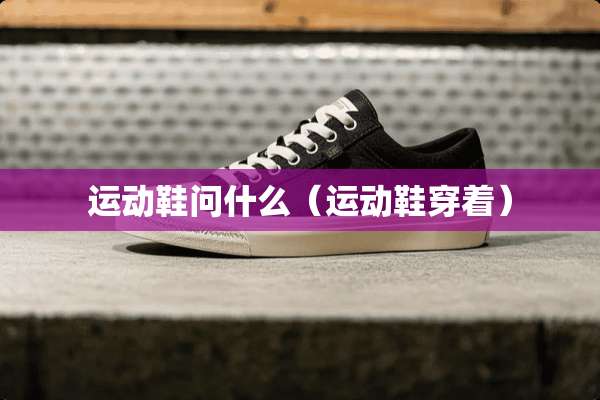运动鞋问什么（运动鞋穿着）