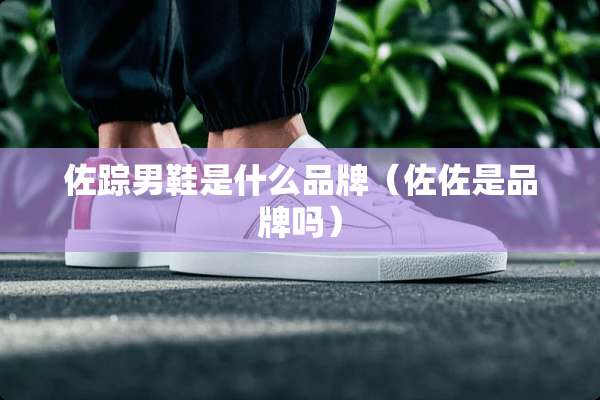 佐踪男鞋是什么品牌（佐佐是品牌吗）