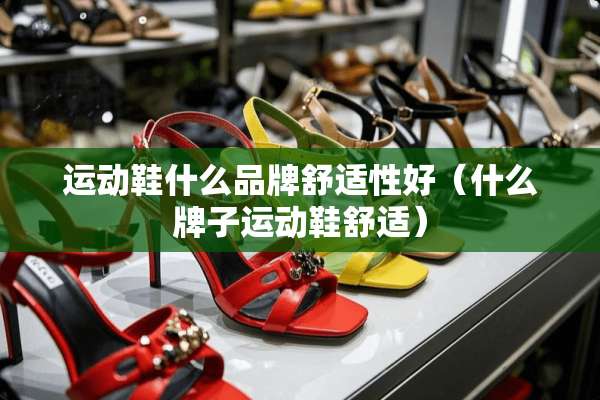 运动鞋什么品牌舒适性好（什么牌子运动鞋舒适）
